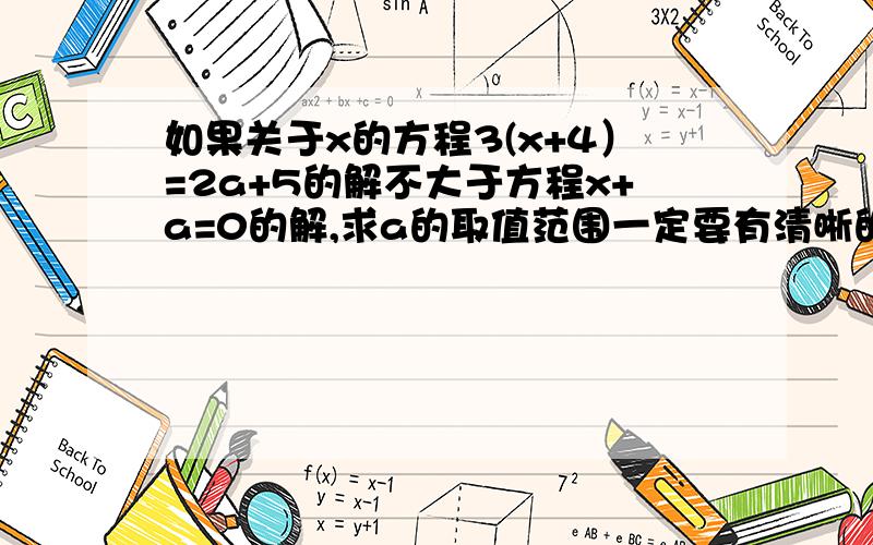 如果关于x的方程3(x+4）=2a+5的解不大于方程x+a=0的解,求a的取值范围一定要有清晰的解题过程