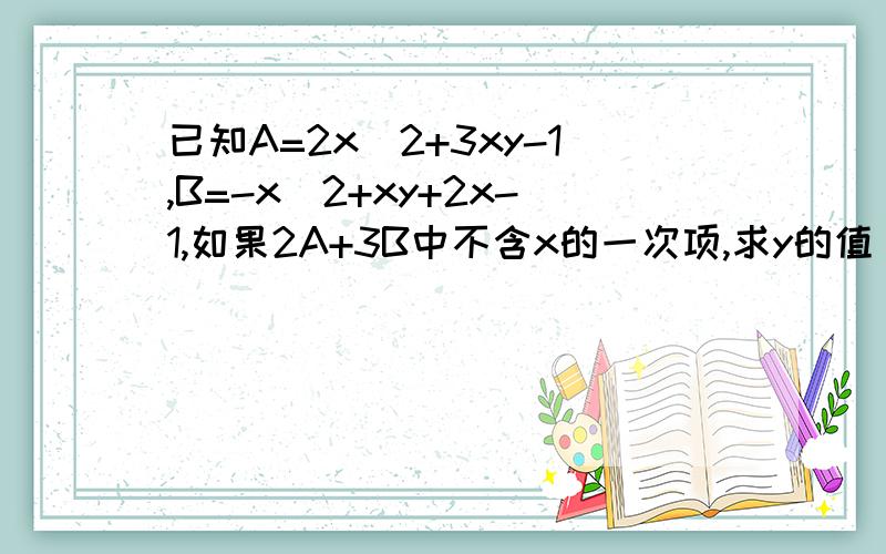 已知A=2x^2+3xy-1,B=-x^2+xy+2x-1,如果2A+3B中不含x的一次项,求y的值