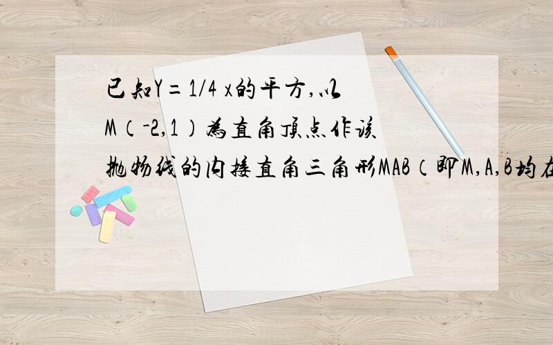 已知Y=1/4 x的平方,以M（-2,1）为直角顶点作该抛物线的内接直角三角形MAB（即M,A,B均在抛物线上）求证：直线AB过定点,并求出该定点坐标.