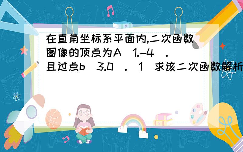 在直角坐标系平面内,二次函数图像的顶点为A（1.-4）.且过点b（3.0）.（1）求该二次函数解析式（2）将该二次函数图像向右平移几个单位,可使平移后所得到图像经过坐标园点?并直接写出平移