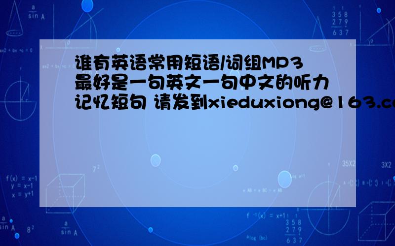 谁有英语常用短语/词组MP3最好是一句英文一句中文的听力记忆短句 请发到xieduxiong@163.com 我的积分很少 先在此谢过啦