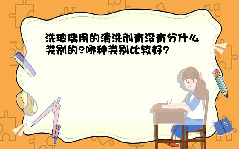 洗玻璃用的清洗剂有没有分什么类别的?哪种类别比较好?