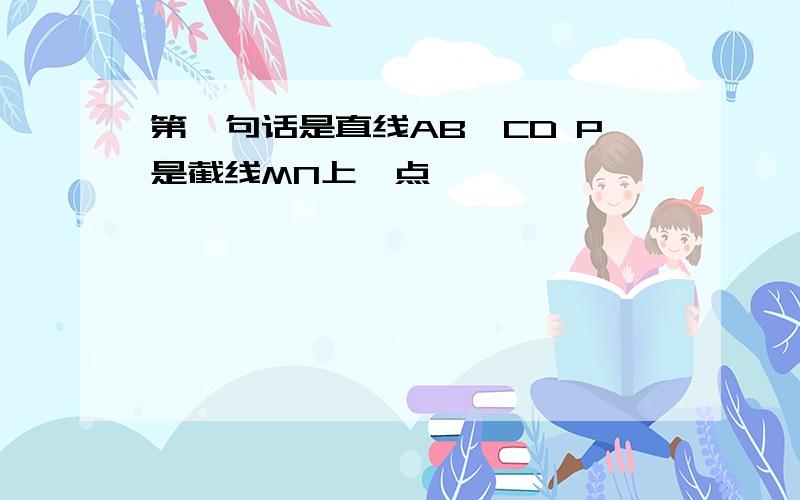 第一句话是直线AB∥CD P是截线MN上一点