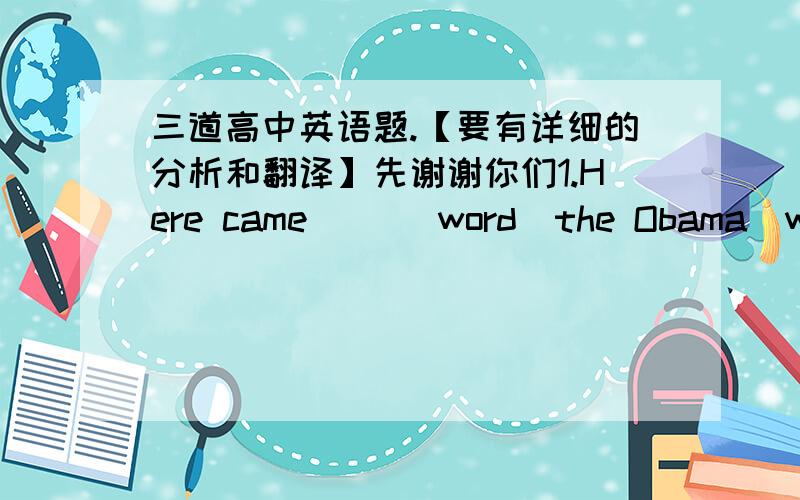 三道高中英语题.【要有详细的分析和翻译】先谢谢你们1.Here came ___word  the Obama  was elected ____president.A.a;the B.不填;the C.the;不填 D.不填；不填2.____abstract ,Calileo's theory was quite difficult to understand o