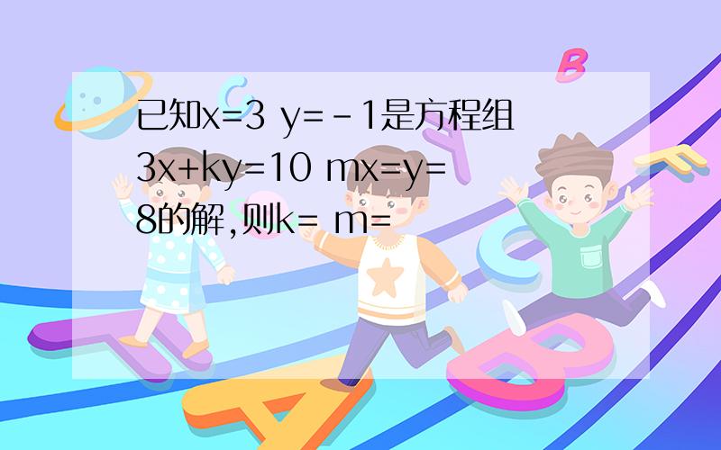 已知x=3 y=-1是方程组3x+ky=10 mx=y=8的解,则k= m=