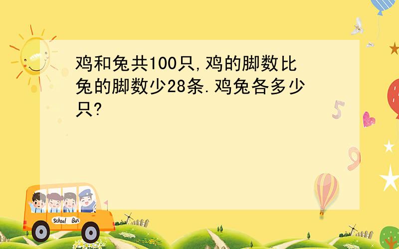 鸡和兔共100只,鸡的脚数比兔的脚数少28条.鸡兔各多少只?