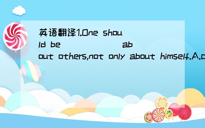 英语翻译1.One should be ______about others,not only about himself.A.crazy B.concerned C.worrying D.upset2.Take an umbrella to ______you from the rain,which may ____you from taking a walk.A.protect;stopB.protect;protectC.prevent;protectD.prevent;k