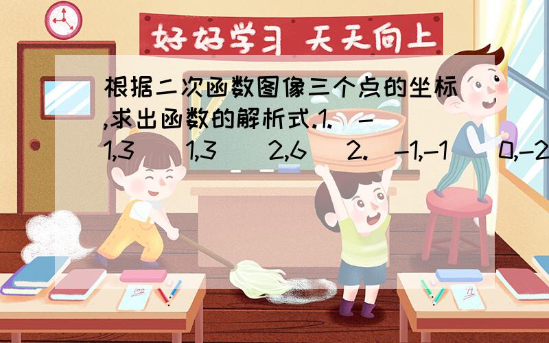 根据二次函数图像三个点的坐标,求出函数的解析式.1.（-1,3）（1,3）（2,6） 2.（-1,-1）（0,-2) (1,1