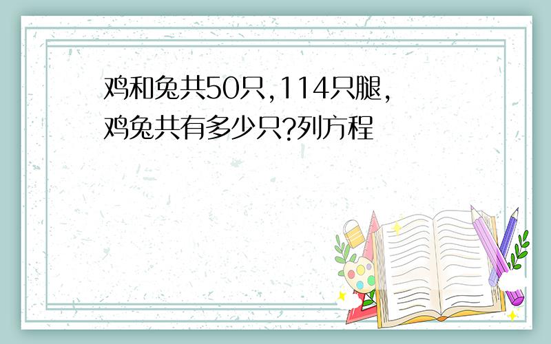 鸡和兔共50只,114只腿,鸡兔共有多少只?列方程