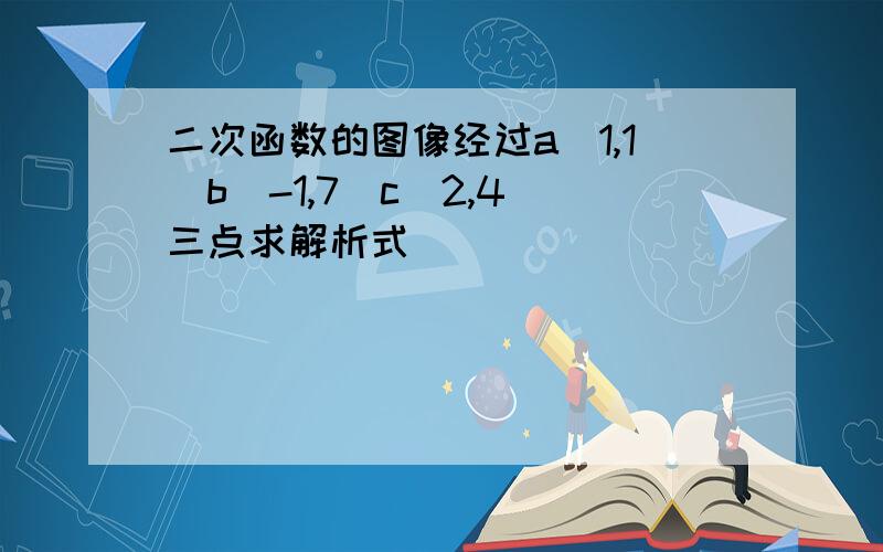 二次函数的图像经过a(1,1)b(-1,7)c(2,4)三点求解析式