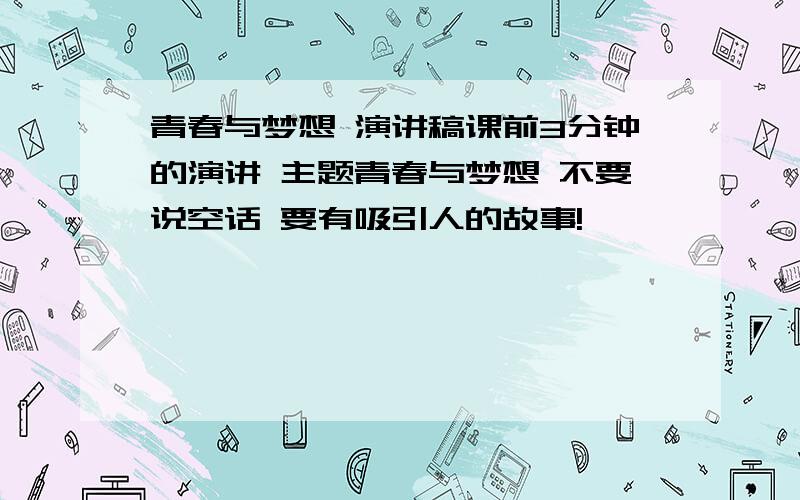 青春与梦想 演讲稿课前3分钟的演讲 主题青春与梦想 不要说空话 要有吸引人的故事!