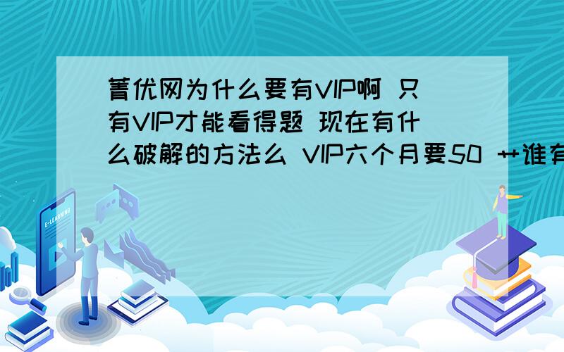 菁优网为什么要有VIP啊 只有VIP才能看得题 现在有什么破解的方法么 VIP六个月要50 艹谁有破解的方法啊现在百度快照看VIP的题好像是不管用了啊