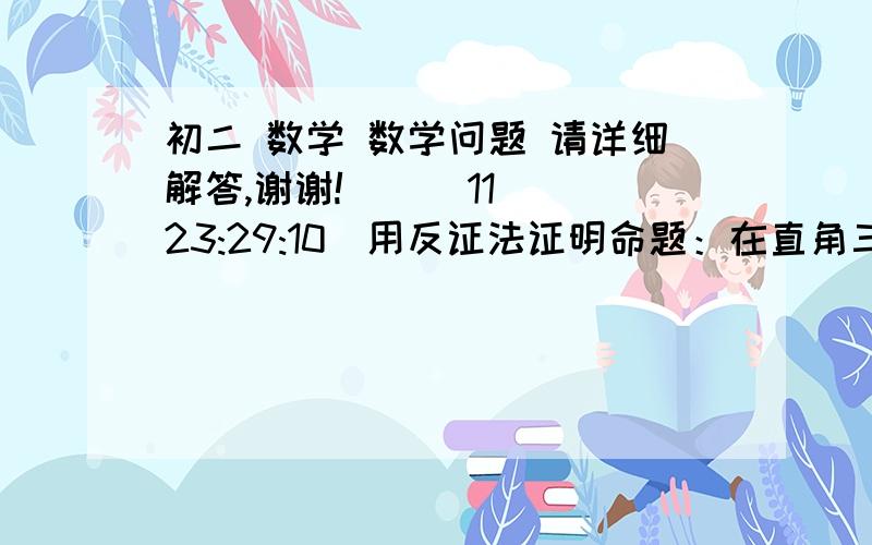 初二 数学 数学问题 请详细解答,谢谢!    (11 23:29:10)用反证法证明命题：在直角三角形中,至少有一个锐角不大于45度时,应假设