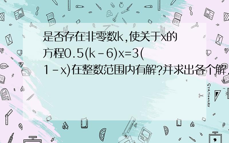 是否存在非零数k,使关于x的方程0.5(k-6)x=3(1-x)在整数范围内有解?并求出各个解.本人今天就要的