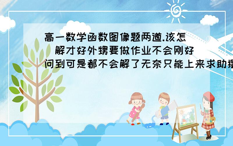 高一数学函数图像题两道.该怎麼解才好外甥要做作业不会刚好问到可是都不会解了无奈只能上来求助摆脱帮帮忙（1）y=丨3x-1丨（2） -2x-2,x≤-1    {      x+1,x＞-1好像要得出x的取值范围的麻烦