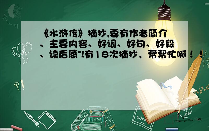 《水浒传》摘抄,要有作者简介、主要内容、好词、好句、好段、读后感~!有18次摘抄，帮帮忙啊！！！