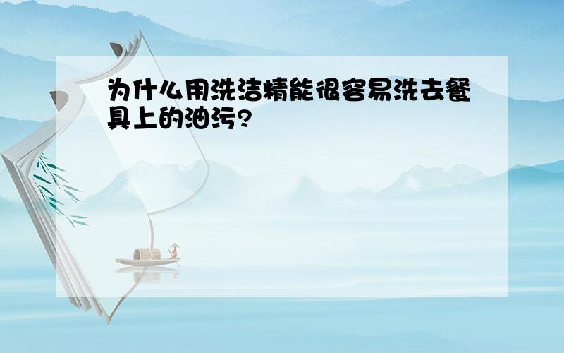 为什么用洗洁精能很容易洗去餐具上的油污?