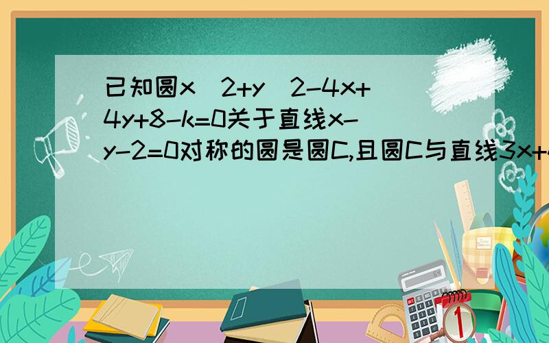 已知圆x^2+y^2-4x+4y+8-k=0关于直线x-y-2=0对称的圆是圆C,且圆C与直线3x+4y-40=0相切,求实数k的值