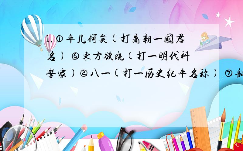 1.①年几何矣(打商朝一国君名) ⑥东方欲晓(打一明代科学家)②八一(打一历史纪年名称) ⑦舢(打一句唐诗名句)③保护庄稼(打一汉代名将) ⑧冰河解冻(打一宋代历史地名)④半部春秋(打一朝代