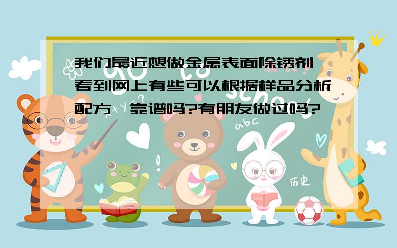 我们最近想做金属表面除锈剂,看到网上有些可以根据样品分析配方,靠谱吗?有朋友做过吗?