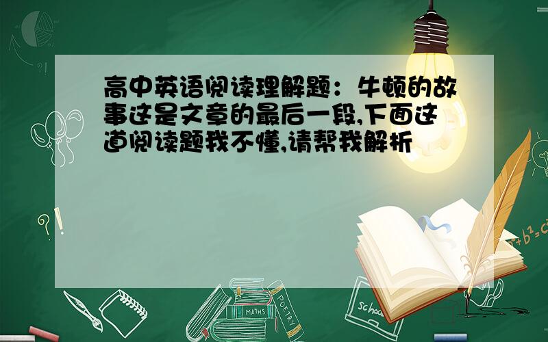 高中英语阅读理解题：牛顿的故事这是文章的最后一段,下面这道阅读题我不懂,请帮我解析