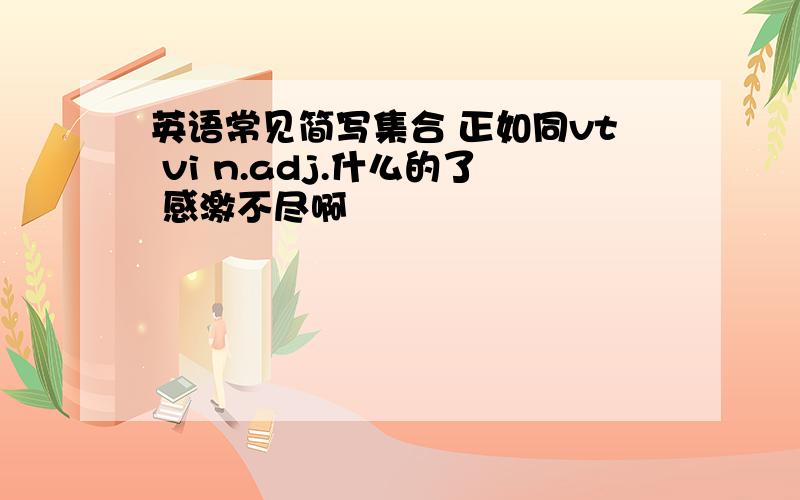 英语常见简写集合 正如同vt vi n.adj.什么的了 感激不尽啊