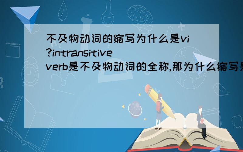 不及物动词的缩写为什么是vi?intransitive verb是不及物动词的全称,那为什么缩写是vi而不是iv?