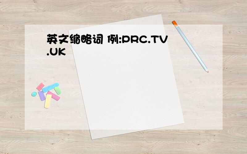 英文缩略词 例:PRC.TV.UK