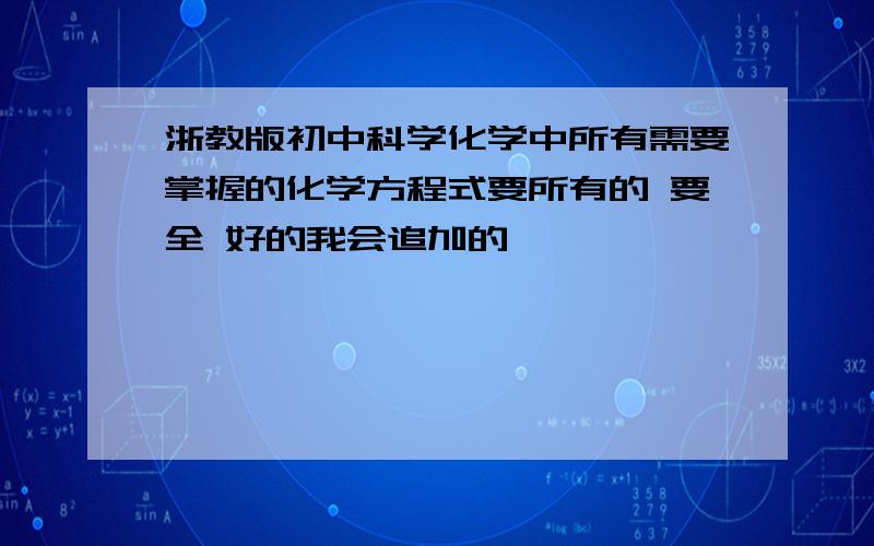 浙教版初中科学化学中所有需要掌握的化学方程式要所有的 要全 好的我会追加的