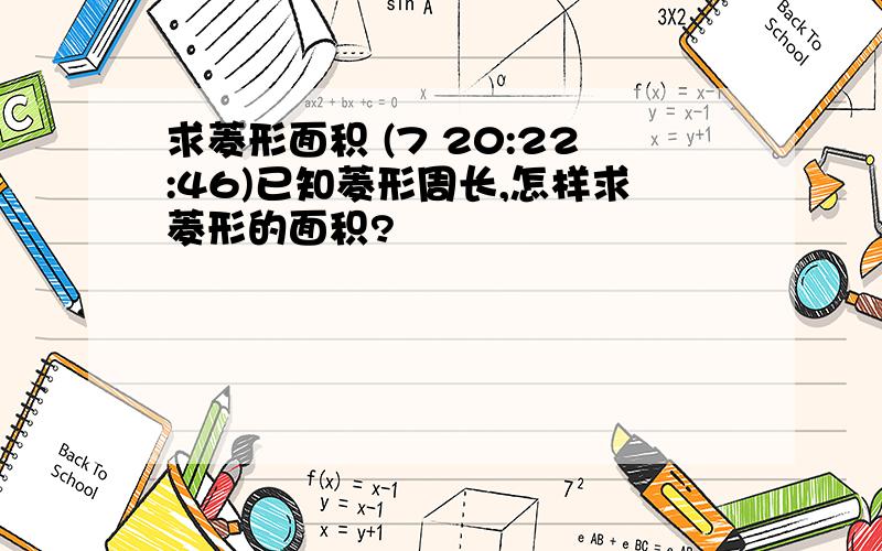 求菱形面积 (7 20:22:46)已知菱形周长,怎样求菱形的面积?