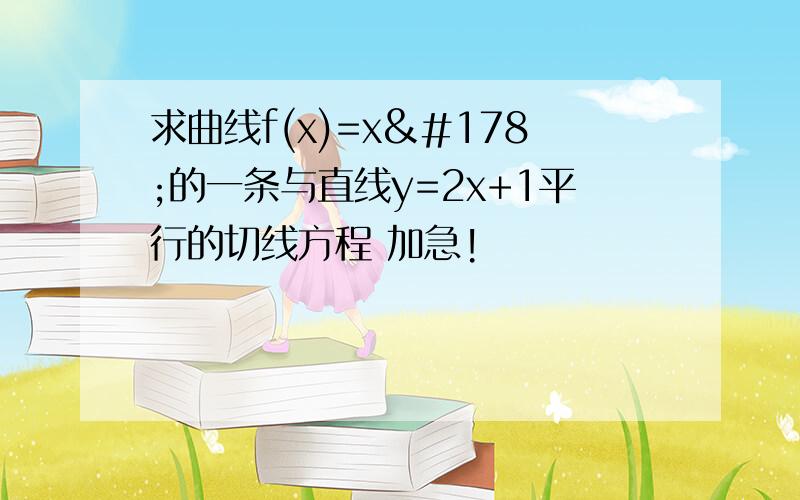 求曲线f(x)=x²的一条与直线y=2x+1平行的切线方程 加急!