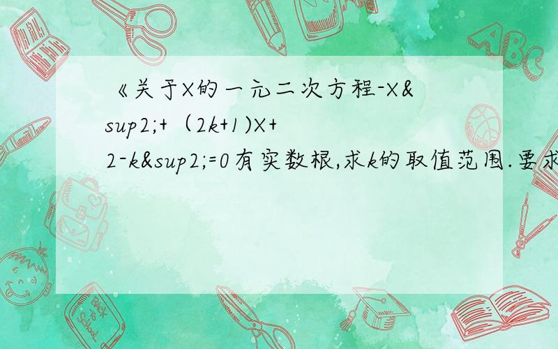 《关于X的一元二次方程-X²+（2k+1)X+2-k²=0有实数根,求k的取值范围.要求列出完整的式子!急