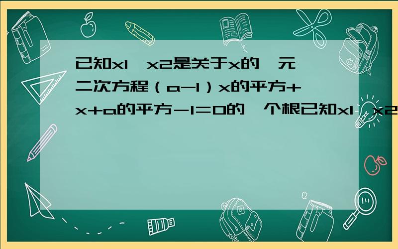 已知x1,x2是关于x的一元二次方程（a-1）x的平方+x+a的平方－1＝0的一个根已知x1,x2是关于x的一元二次方程（a-1）x的平方+x+a的平方－1＝0的一个根是0,则a的值为（）