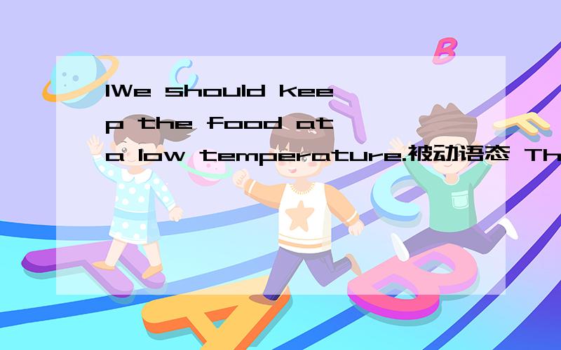 1We should keep the food at a low temperature.被动语态 The food should ------- ------ at a low temperature.2.How long did it take you to do your homework yesterday evening?改为同义句 How long did you---- ---- your homework yesterday evening?