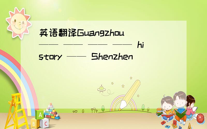 英语翻译Guangzhou —— —— —— —— history —— Shenzhen
