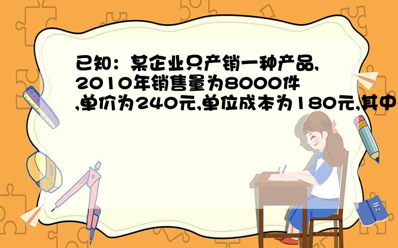 已知：某企业只产销一种产品,2010年销售量为8000件,单价为240元,单位成本为180元,其中单位变动成本为150元,该企业计划2011年利润比2010年增加10%.要求：运用本量利分析原理进行规划,从哪些方