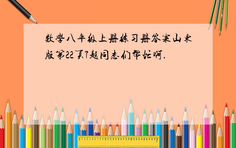 数学八年级上册练习册答案山东版第22页7题同志们帮忙啊.