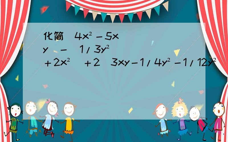 化简（4x²－5xy）－（1/3y²＋2x²）＋2（3xy－1/4y²－1/12y²）