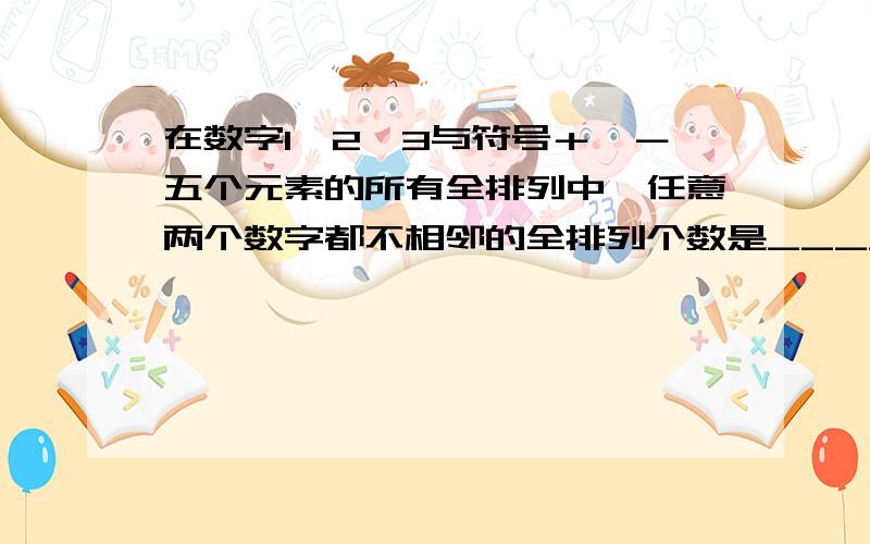 在数字1、2、3与符号＋、－五个元素的所有全排列中,任意两个数字都不相邻的全排列个数是__________.