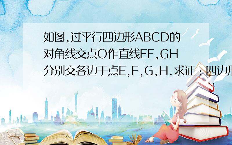 如图,过平行四边形ABCD的对角线交点O作直线EF,GH分别交各边于点E,F,G,H.求证：四边形EGFH是平行四边形.PS：