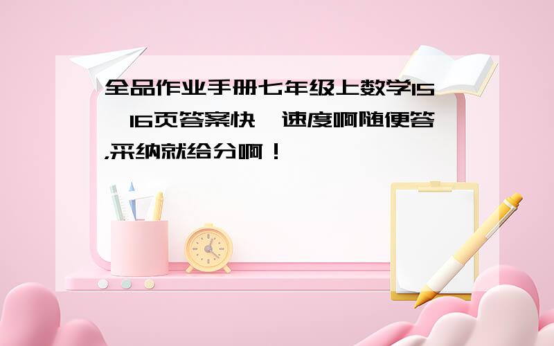 全品作业手册七年级上数学15,16页答案快,速度啊随便答，采纳就给分啊！