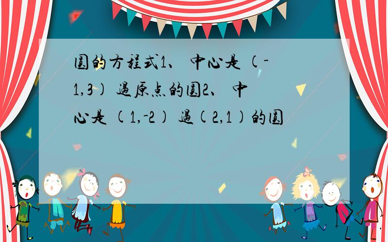 圆的方程式1、 中心是 (-1,3) 过原点的圆2、 中心是 (1,-2) 过(2,1)的圆