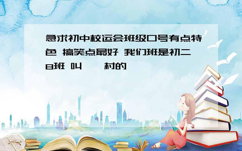 急求初中校运会班级口号有点特色 搞笑点最好 我们班是初二8班 叫鹌鹑村的