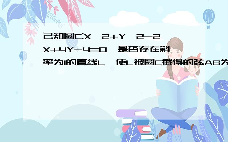 已知圆C:X^2+Y^2-2X+4Y-4=0,是否存在斜率为1的直线L,使L被圆C截得的弦AB为直径的圆原点,求出直线L的方程