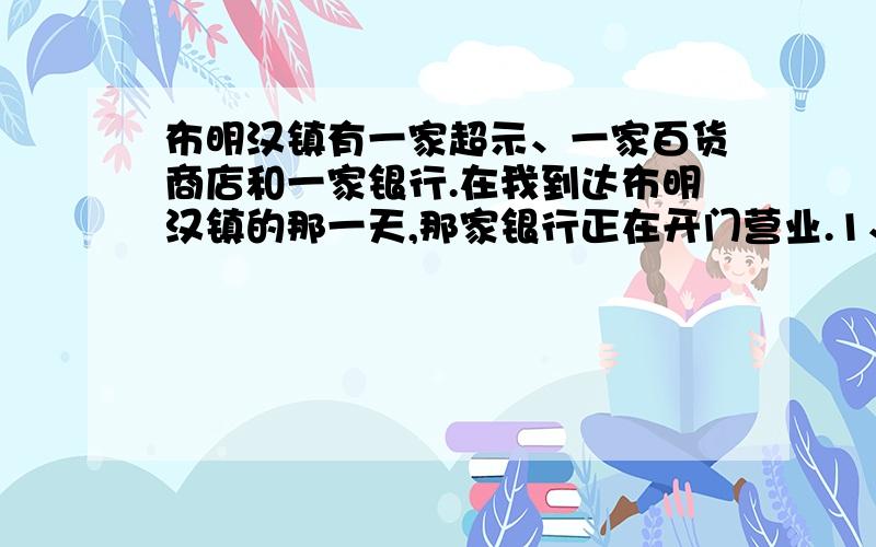 布明汉镇有一家超示、一家百货商店和一家银行.在我到达布明汉镇的那一天,那家银行正在开门营业.1、但一星期中没有一天超示、百货商店和银行都开店2、百货商店一星期开门四天3、超示