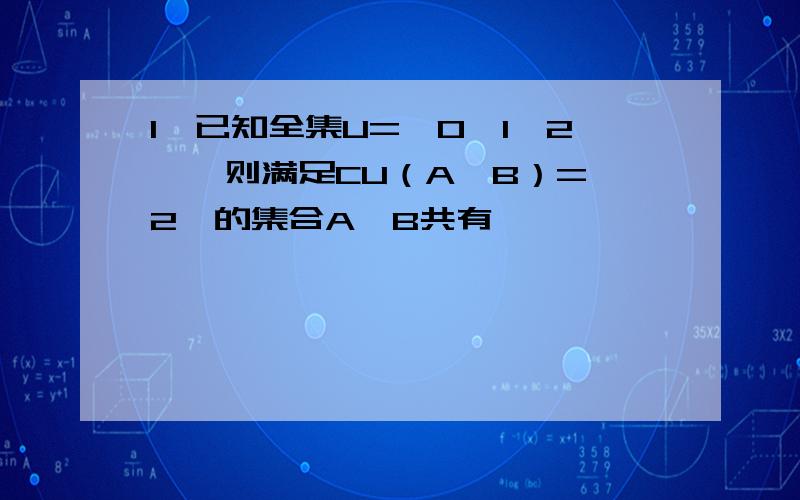 1、已知全集U=｛0,1,2｝,则满足CU（A∪B）=｛2｝的集合A、B共有                      组.2、设A==｛0,a｝,且B=｛x∣x∈A