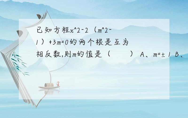 已知方程x^2-2（m^2-1）+3m=0的两个根是互为相反数,则m的值是（　　） A、m=±1 B、m=-1 C、m=1 D、m=0