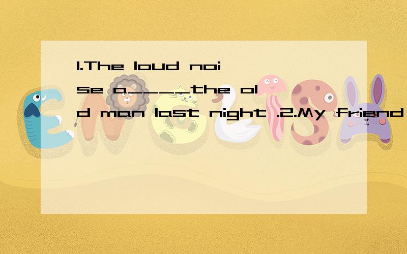 1.The loud noise a____the old man last night .2.My friend gave me a nice g____on my birthday .3.Do you remember the t____to Japan?4.We should be p____to others.5.What's you f____food?用下列词语的正确形式填空.1.If I____(be)free,I____(call)