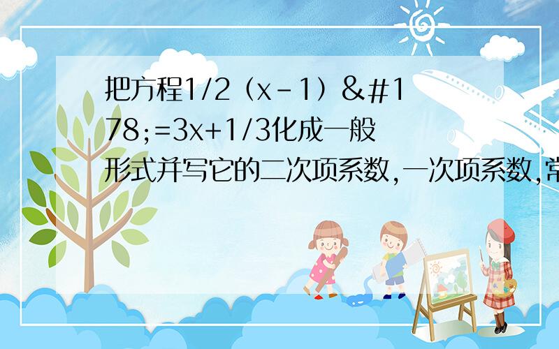 把方程1/2（x-1）²=3x+1/3化成一般形式并写它的二次项系数,一次项系数,常数项.