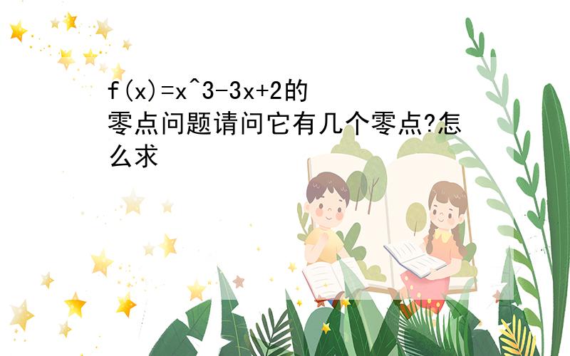 f(x)=x^3-3x+2的零点问题请问它有几个零点?怎么求